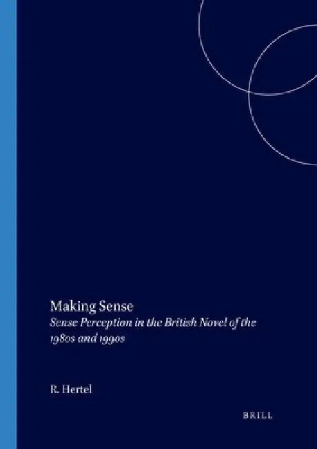 Making Sense: Sense Perception in the British Novel of the 1980s and 1990s by Ralf Hertel