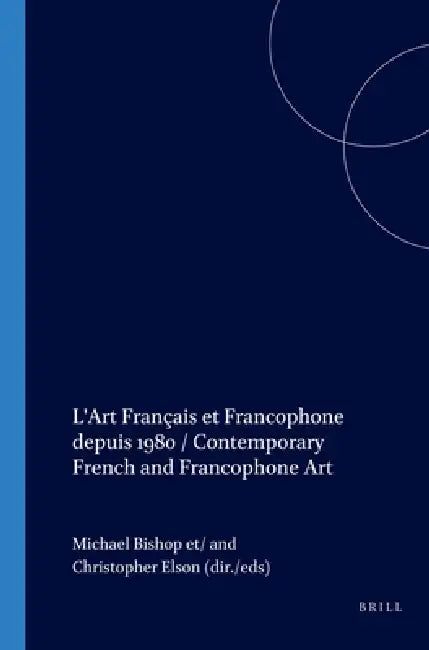 L'Art Français Et Francophone Depuis 1980 / Contemporary French and Francophone Art by Michael Bishop, Christopher Elson