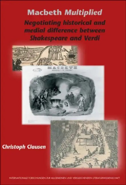Macbeth Multiplied: Negotiating Historical and Medial Difference Between Shakespeare and Verdi by Christoph Clausen