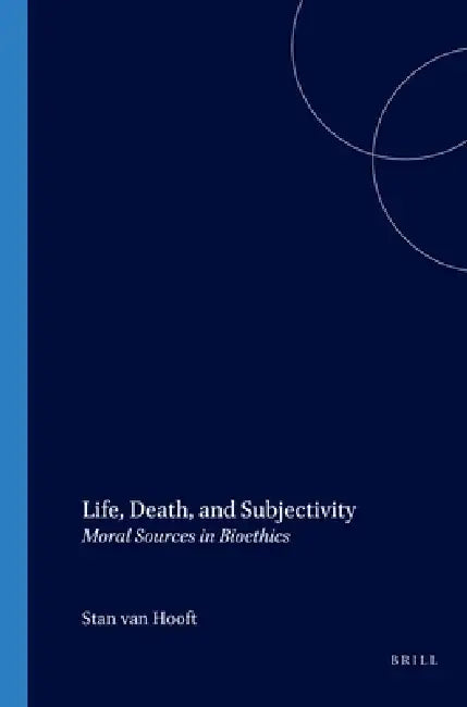 Life, Death, and Subjectivity: Moral Sources in Bioethics by Stan Van Hooft