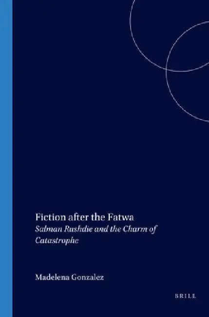 Fiction After the Fatwa: Salman Rushdie and the Charm of Catastrophe by Madelena Gonzalez