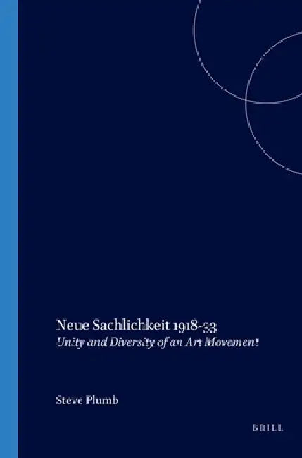 Neue Sachlichkeit 1918-33: Unity and Diversity of an Art Movement by Steve Plumb