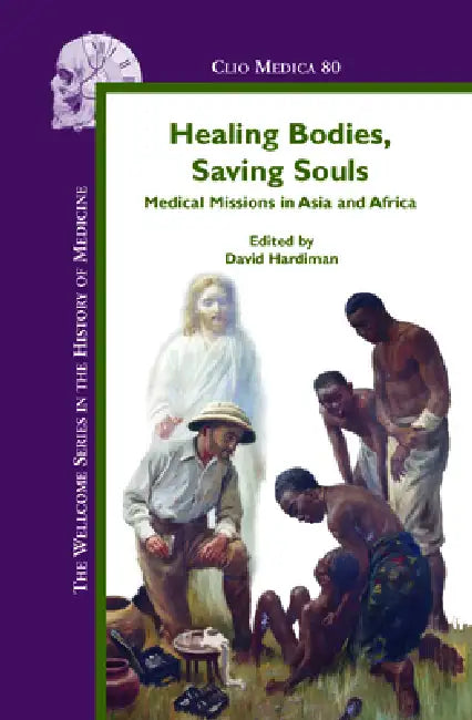 Healing Bodies, Saving Souls: Medical Missions in Asia and Africa by David Hardiman