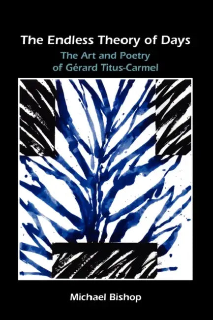 The Endless Theory of Days: The Art and Poetry of Gérard Titus-Carmel by Michael Bishop