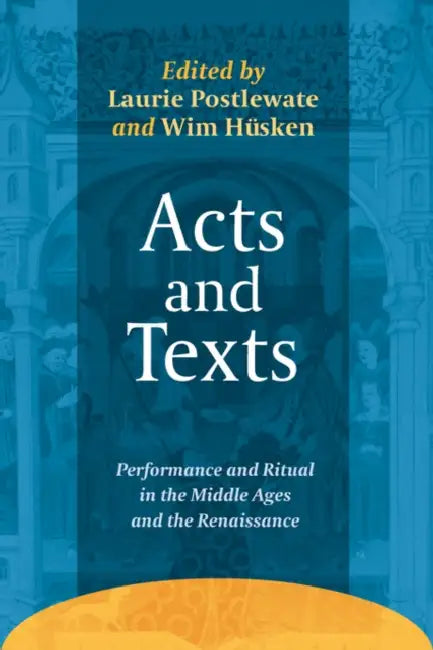 Acts and Texts: Performance and Ritual in the Middle Ages and the Renaissance by Laurie Postlewate, Wim Hüsken