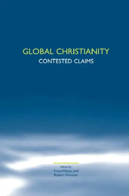 Global Christianity: Contested Claims by Frans Wijsen, Robert Schreiter
