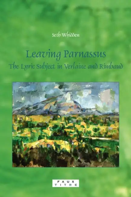 Leaving Parnassus: The Lyric Subject in Verlaine and Rimbaud by Seth Whidden