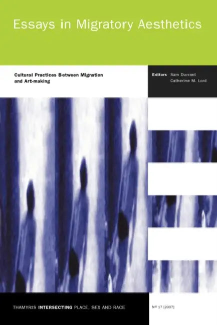 Essays in Migratory Aesthetics: Cultural Practices Between Migration and Art-Making by Sam Durrant, Catherine M. Lord