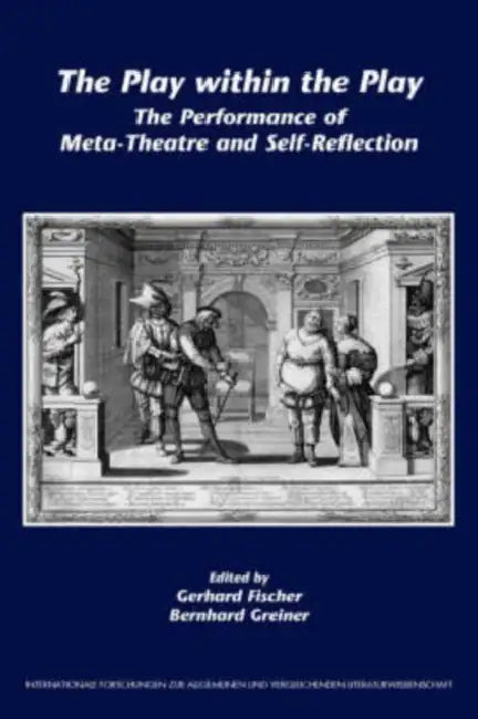 The Play Within the Play: The Performance of Meta-Theatre and Self-Reflection by Gerhard Fischer, Bernhard Greiner