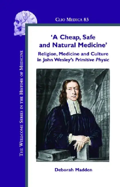 'A Cheap, Safe and Natural Medicine': Religion, Medicine and Culture in John Wesley's Primitive Physic by Deborah Madden
