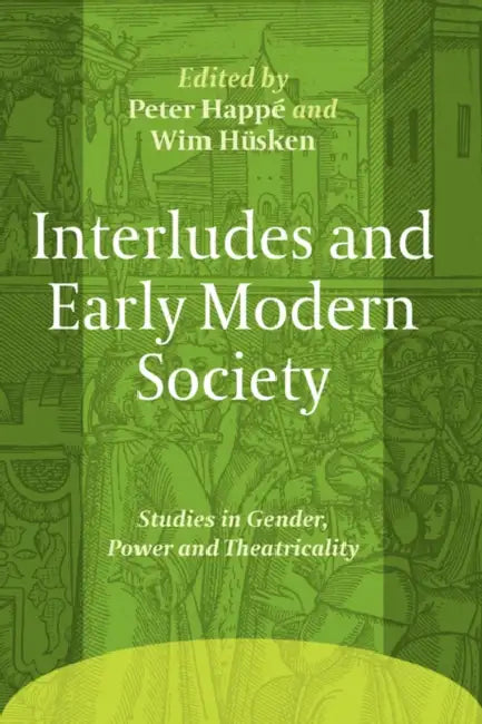 Interludes and Early Modern Society: Studies in Gender, Power and Theatricality by Peter Happé, Wim Hüsken
