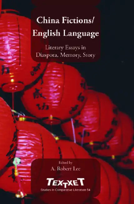 China Fictions / English Language: Literary Essays in Diaspora, Memory, Story by A. Robert Lee