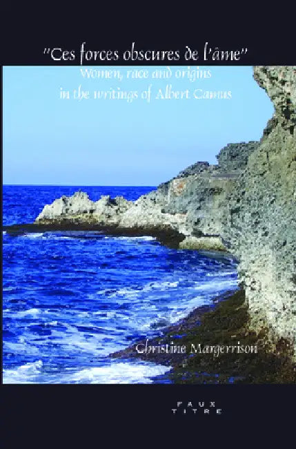 Ces Forces Obscures de l'Âme: Women, Race and Origins in the Writings of Albert Camus by Christine Margerrison