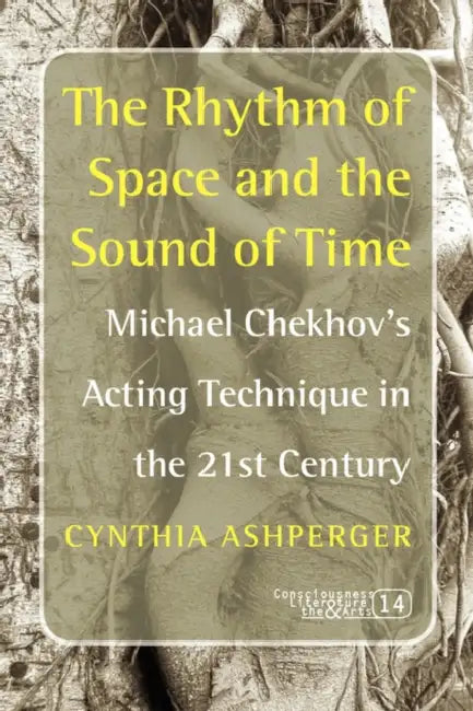 The Rhythm of Space and the Sound of Time: Michael Chekhov's Acting Technique in the 21st Century by Cynthia Ashperger