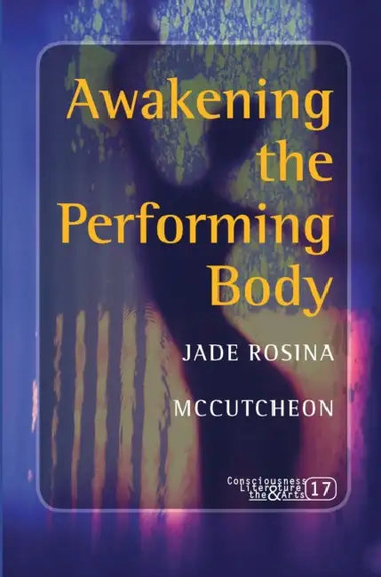 Awakening the Performing Body by Jade Rosina McCutcheon