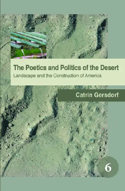 The Poetics and Politics of the Desert: Landscape and the Construction of America by Catrin Gersdorf