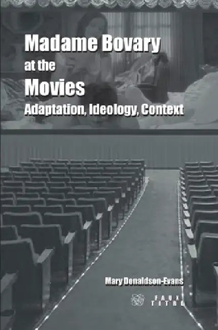 Madame Bovary at the Movies: Adaptation, Ideology, Context by Mary Donaldson-Evans