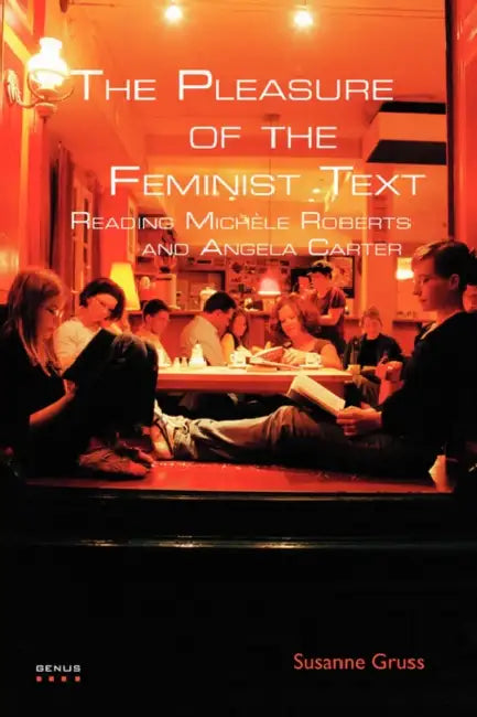 The Pleasure of the Feminist Text: Reading Michèle Roberts and Angela Carter by Susanne Gruss