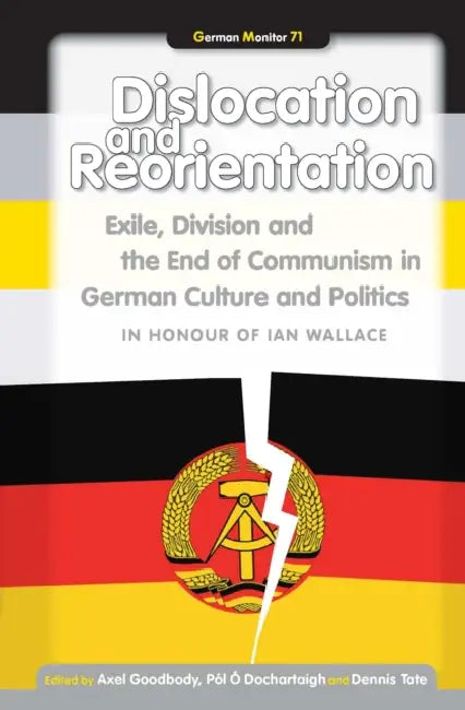 Dislocation and Reorientation: Exile, Division and the End of Communism in German Culture and Politics by Axel Goodbody, Pól O. Dochartaigh, Dennis Tate