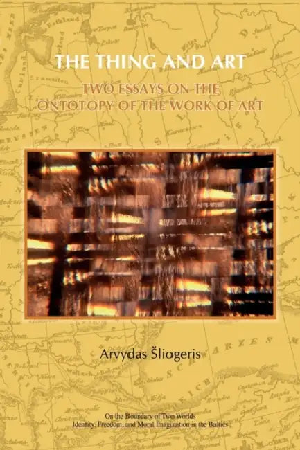The Thing and Art: Two Essays on the Ontotopy of the Work of Art by Arvydas Sliogeris