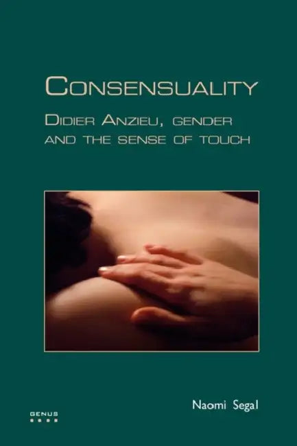 Consensuality: Didier Anzieu, Gender and the Sense of Touch by Naomi Segal