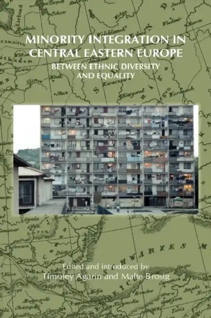 Minority Integration in Central Eastern Europe: Between Ethnic Diversity and Equality by Timofey Agarin, Malte Brosig