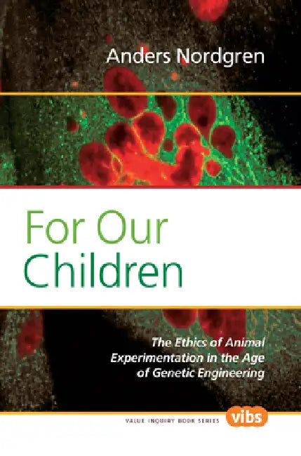 For Our Children: The Ethics of Animal Experimentation in the Age of Genetic Engineering by Anders Nordgren