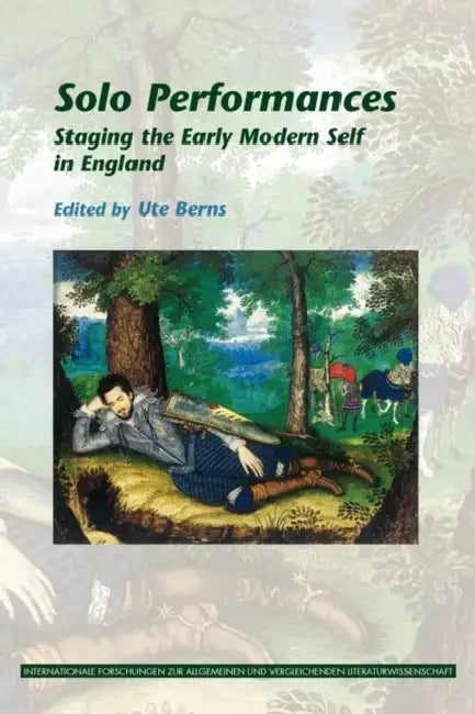 Solo Performances: Staging the Early Modern Self in England by Ute Berns