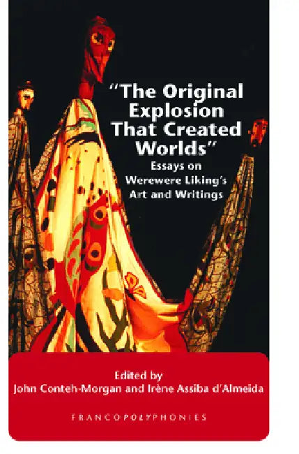 The Original Explosion That Created Worlds: Essays on Werewere Liking's Art and Writings by John Conteh-Morgan, Irène Assiba d'Almeida