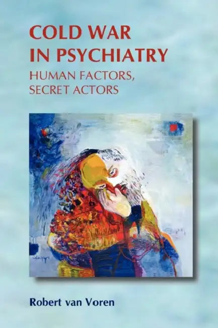 Cold War in Psychiatry: Human Factors, Secret Actors by Robert Van Voren