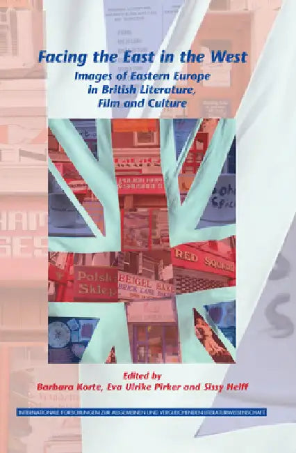 Facing the East in the West: Images of Eastern Europe in British Literature, Film and Culture by Barbara Korte, Eva Ulrike Pirker, Sissy Helff