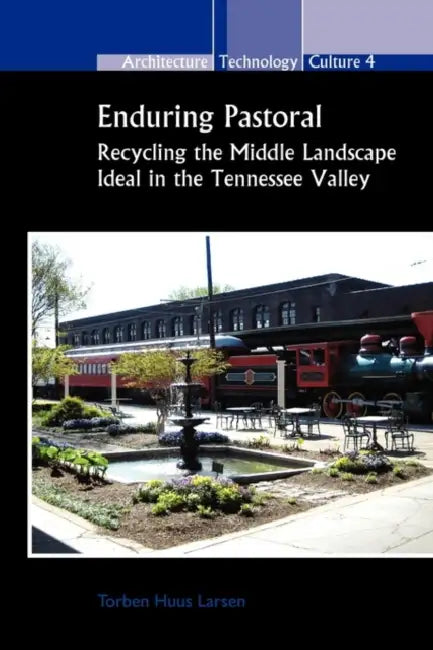 Enduring Pastoral: Recycling the Middle Landscape Ideal in the Tennessee Valley by Torben Huus Larsen