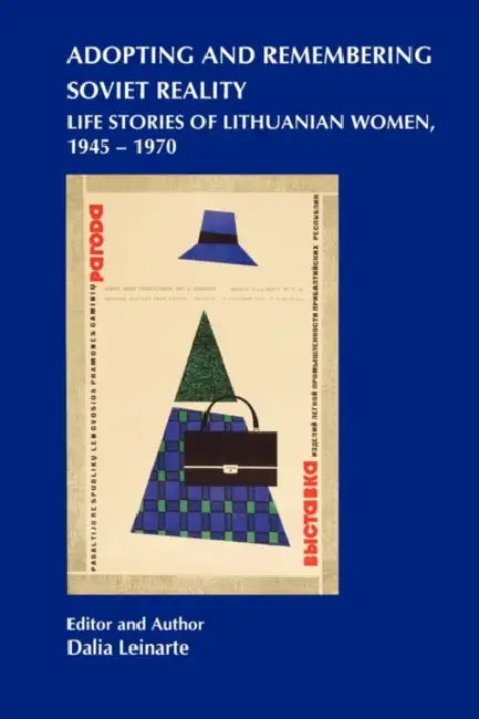 Adopting and Remembering Soviet Reality: Life Stories of Lithuanian Women, 1945 - 1970 by Dalia Leinarte