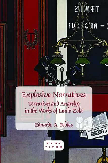 Explosive Narratives: Terrorism and Anarchy in the Works of Emile Zola by Eduardo A. Febles