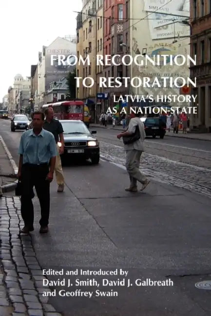 From Recognition to Restoration: Latvia's History as a Nation-State by David J. Smith, David J. Galbreath, Geoffrey Swain