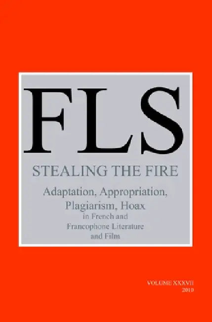 Stealing the Fire: Adaptation, Appropriation, Plagiarism, Hoax in French and Francophone Literature and Film by James Day