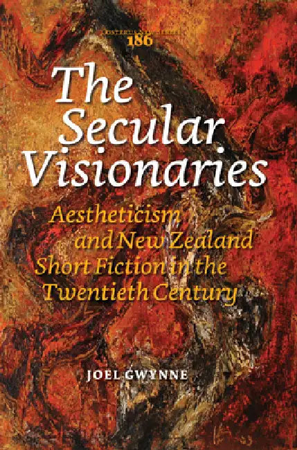 The Secular Visionaries: Aestheticism and New Zealand Short Fiction in the Twentieth Century by Joel Gwynne