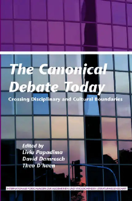 The Canonical Debate Today: Crossing Disciplinary and Cultural Boundaries by Liviu Papadima, David Damrosch, Theo D'Haen