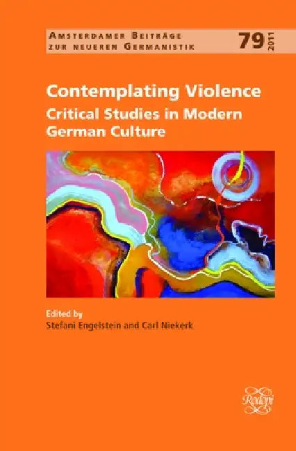Contemplating Violence: Critical Studies in Modern German Culture by Stefani Engelstein, Carl Niekerk