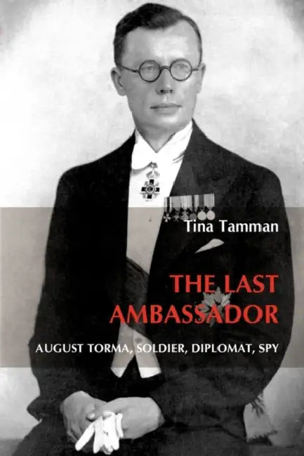 The Last Ambassador: August Torma, Soldier, Diplomat, Spy by Tina Tamman