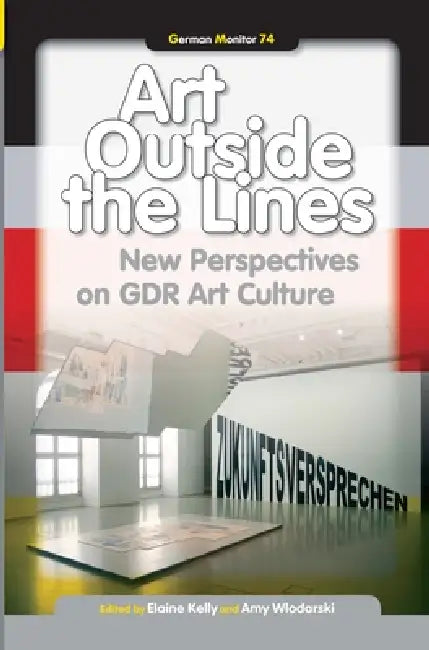 Art Outside the Lines: New Perspectives on Gdr Art Culture by Elaine Kelly, Amy Wlodarski