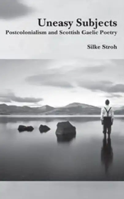 Uneasy Subjects: Postcolonialism and Scottish Gaelic Poetry by Silke Stroh