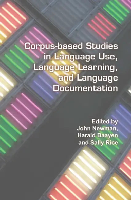 Corpus-Based Studies in Language Use, Language Learning, and Language Documentation by John Newman, Harald Baayen, Sally Rice