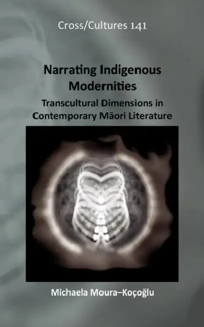 Narrating Indigenous Modernities: Transcultural Dimensions in Contemporary Māori Literature by Michaela Moura-Koçoğlu