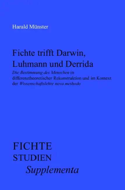 Fichte Trifft Darwin, Luhmann Und Derrida: Die Bestimmung Des Menschen in Differenztheoretischer Rekonstruktion Und Im Kontext Der Wissenschaftslehre by Harald Münster