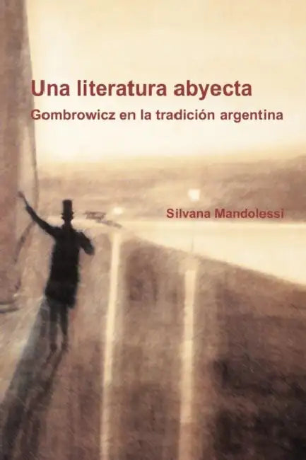 Una Literatura Abyecta: Gombrowicz En La Tradición Argentina by Silvana Mandolessi