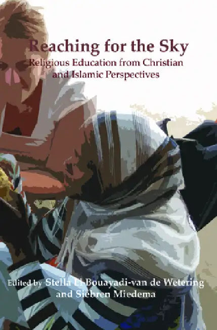 Reaching for the Sky: Religious Education from Christian and Islamic Perspectives by Stella El Bouayadi-Van De Wetering, Siebren Miedema
