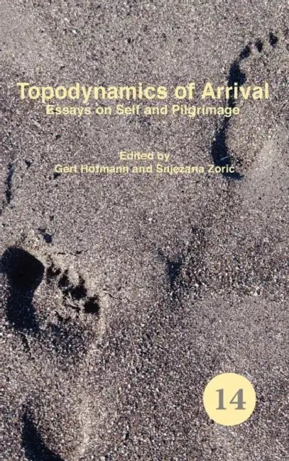 Topodynamics of Arrival: Essays on Self and Pilgrimage by Gert Hofmann, Snjezana Zoric
