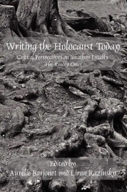 Writing the Holocaust Today: Critical Perspectives on Jonathan Littell's the Kindly Ones by Aurélie Barjonet, Liran Razinsky