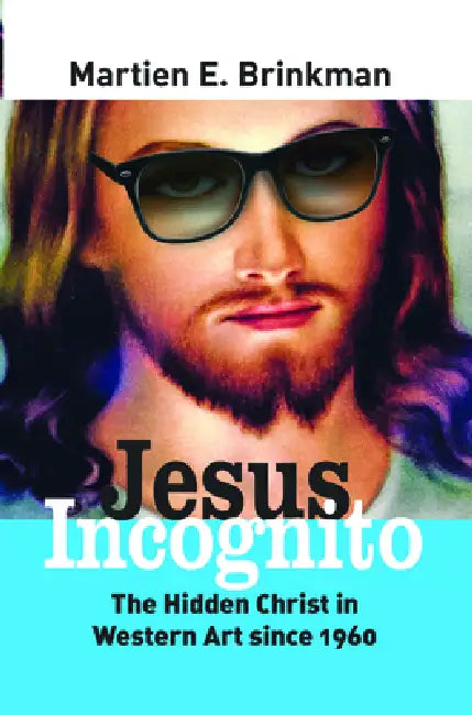 Jesus Incognito: The Hidden Christ in Western Art Since 1960 by Martien E. Brinkman